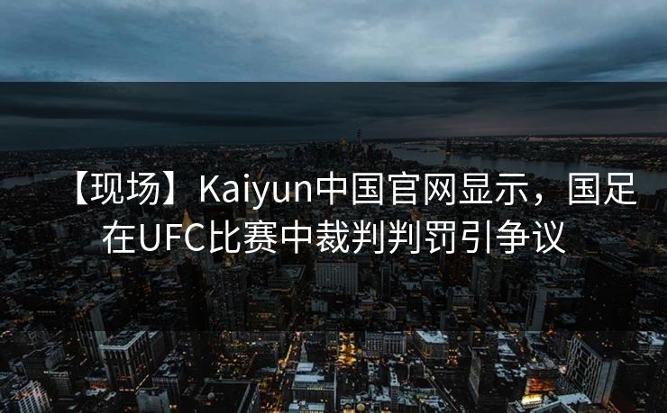 【现场】Kaiyun中国官网显示,国足在UFC比赛中裁判判罚引争议 【现场】Kaiyun中国官网显示,国足在UFC比赛中裁判判罚引争议