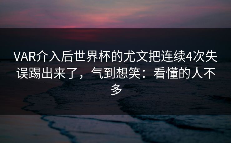 VAR介入后世界杯的尤文把连续4次失误踢出来了，气到想笑：看懂的人不多