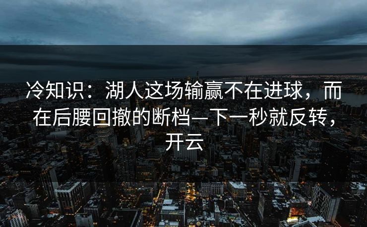 冷知识：湖人这场输赢不在进球，而在后腰回撤的断档—下一秒就反转，开云