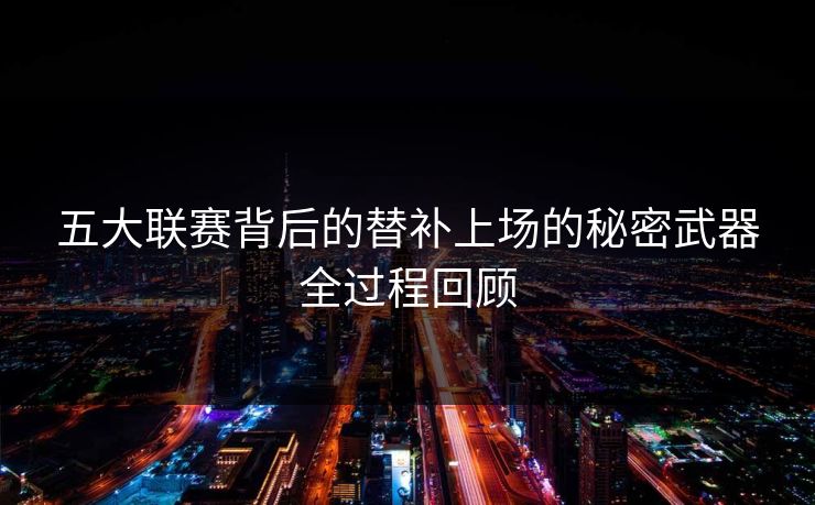 五大联赛背后的替补上场的秘密武器全过程回顾