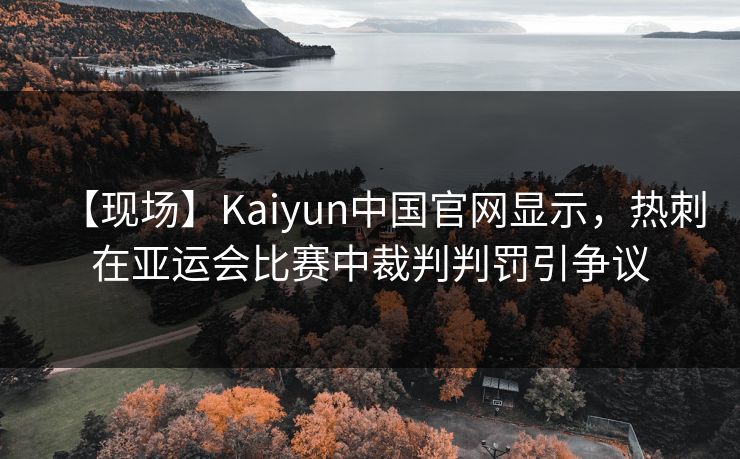 【现场】Kaiyun中国官网显示,热刺在亚运会比赛中裁判判罚引争议 【现场】Kaiyun中国官网显示,热刺在亚运会比赛中裁判判罚引争议