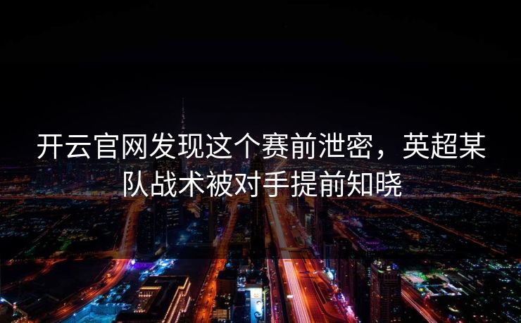 开云官网发现这个赛前泄密，英超某队战术被对手提前知晓