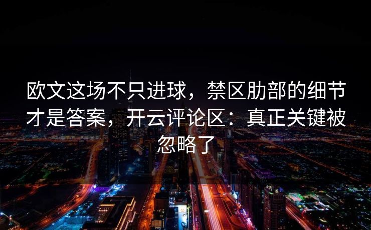 欧文这场不只进球，禁区肋部的细节才是答案，开云评论区：真正关键被忽略了