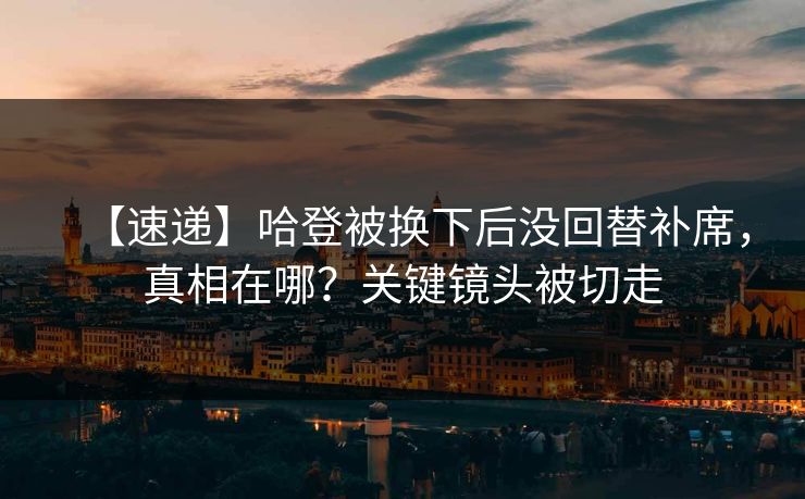 【速递】哈登被换下后没回替补席，真相在哪？关键镜头被切走