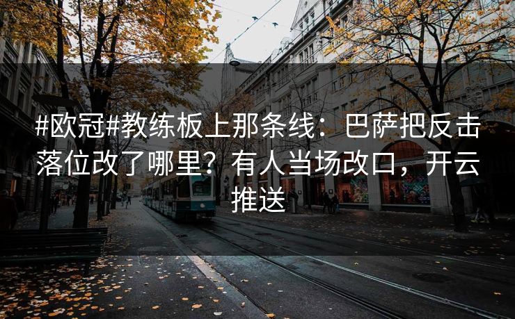#欧冠#教练板上那条线：巴萨把反击落位改了哪里？有人当场改口，开云推送