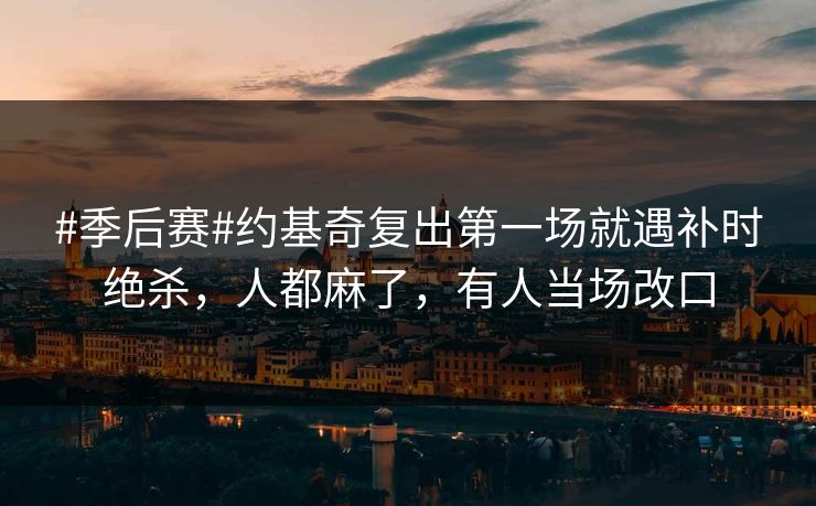 #季后赛#约基奇复出第一场就遇补时绝杀，人都麻了，有人当场改口