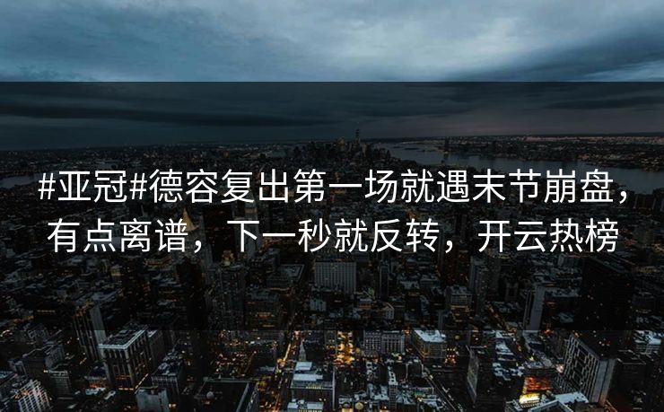 #亚冠#德容复出第一场就遇末节崩盘，有点离谱，下一秒就反转，开云热榜